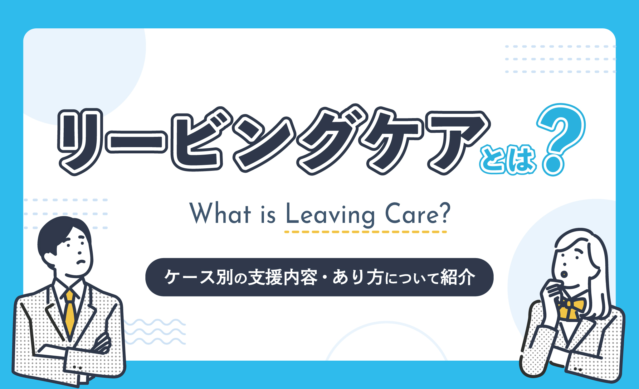 リービングケアとは？ケース別の支援内容・あり方について紹介