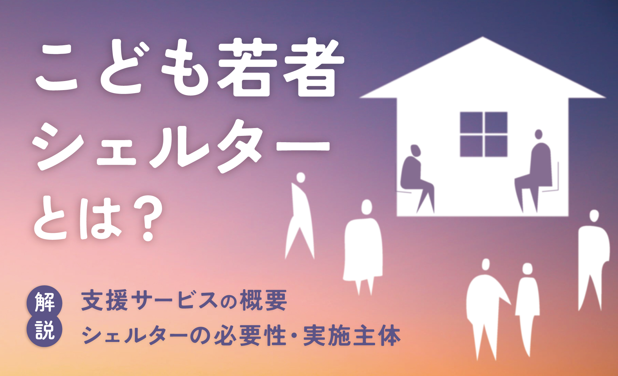 こども若者シェルターとは？支援の概要や必要性・実施主体を解説